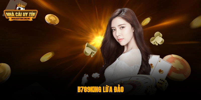 B789king Lừa Đảo - Tìm Hiểu Chi Tiết Về Độ Tin Cậy Nhà Cái