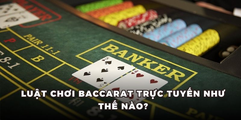 Luật chơi Baccarat trực tuyến như thế nào?