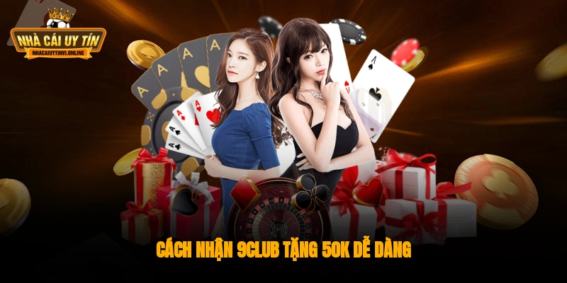 Cách nhận 9Club tặng 50k dễ dàng
