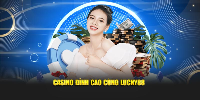Casino đỉnh cao cùng Lucky88