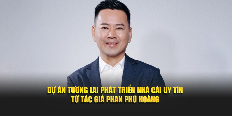 Dự án tương lai phát triển nhà cái uy tín từ tác giả Phan Phú Hoàng