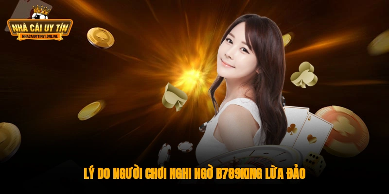 Lý do người chơi nghi ngờ B789king lừa đảo