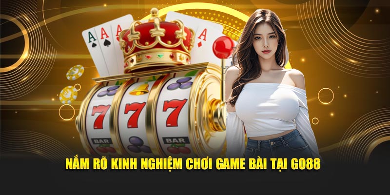 Nắm rõ kinh nghiệm chơi game bài tại GO88