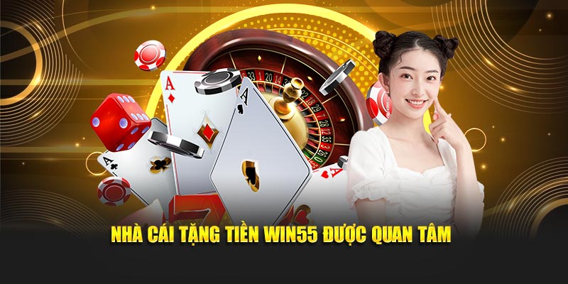 Nhà cái tặng tiền Win55 được quan tâm