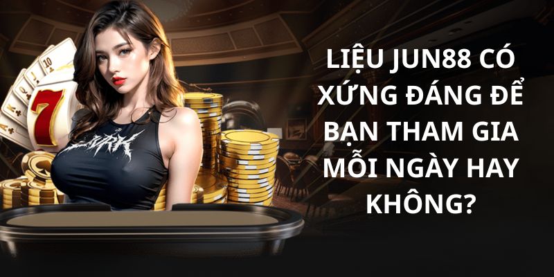 Jun88 làm nên tên tuổi của bản thân nhờ ưu điểm nổi bật