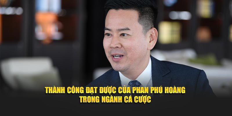 Thành công đạt được của Phan Phú Hoàng trong ngành cá cược